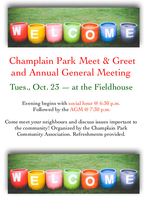 [Poster saying: Champlain Park Meet & Greet and Annual General Meeting, Tuesday Oct. 23 at the Fieldhouse.  Evening begins with social hour @ 6:30 p.m.  Followed by the AGM @ 7:30 p.m.  Come meet your neighbours and discuss issues important to the community! Organized by the Champlain Park Community Association. Refreshments provided.]